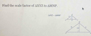 Find the scale factor of △ XYZ to △ MNP.
△ XYZ-△ MNP