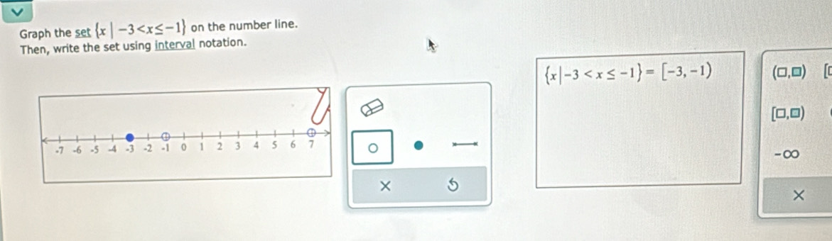 Graph the set  x|-3 on the number line. 
Then, write the set using interval notation.
 x|-3 (□ ,□ ) Tc
[□ ,□ )
。
-∞
× 
×