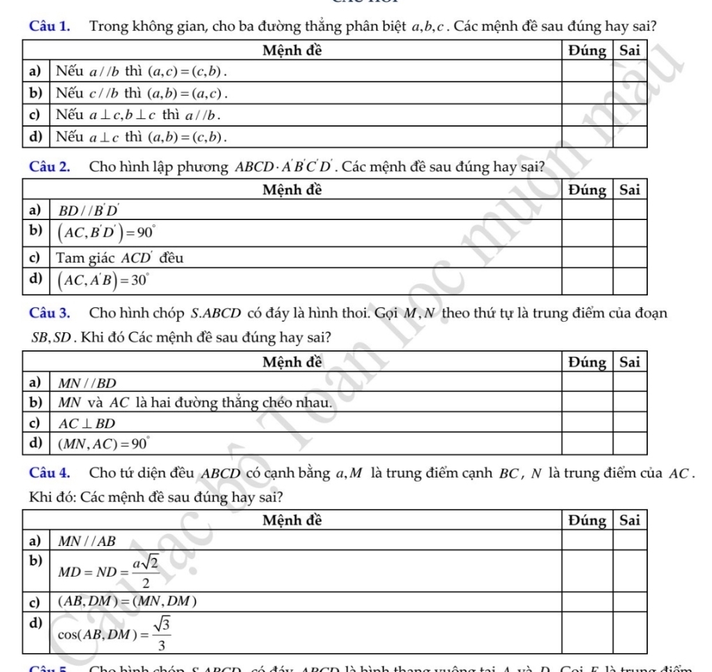 Trong không gian, cho ba đường thắng phân biệt a,b,c . Các mệnh đề sau đúng hay sai?
Câu 2. Cho hình lập phương ABCD A'B C C D . Các mệnh đề sau đúng hay sai?
Câu 3. Cho hình chóp S.ABCD có đáy là hình thoi. Gọi M, N theo thứ tự là trung điểm của đoạn
SB, SD . Khi đó Các mệnh đề sau đúng hay sai?
Câu 4. Cho tứ diện đều ABCD có cạnh bằng a, M là trung điểm cạnh BC , N là trung điểm của AC .
Khi đó: Các mệnh đề sau đúng hay sai?