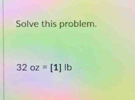 Solve this problem.
32oz=[1]lb