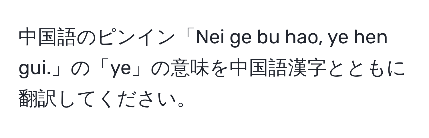 中国語のピンイン「Nei ge bu hao, ye hen gui.」の「ye」の意味を中国語漢字とともに翻訳してください。