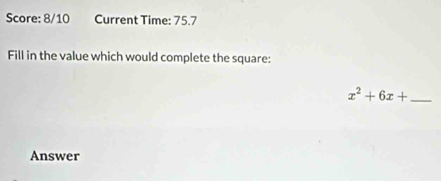 Score: 8/10 Current Time: 75.7 
Fill in the value which would complete the square: 
_ x^2+6x+
Answer