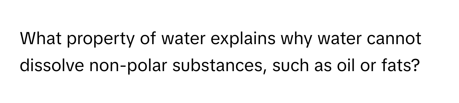 What property of water explains why water cannot dissolve non-polar substances, such as oil or fats?