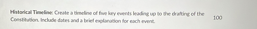 Historical Timeline: Create a timeline of fve key events leading up to the drafting of the 100
Constitution. Include dates and a brief explanation for each event.