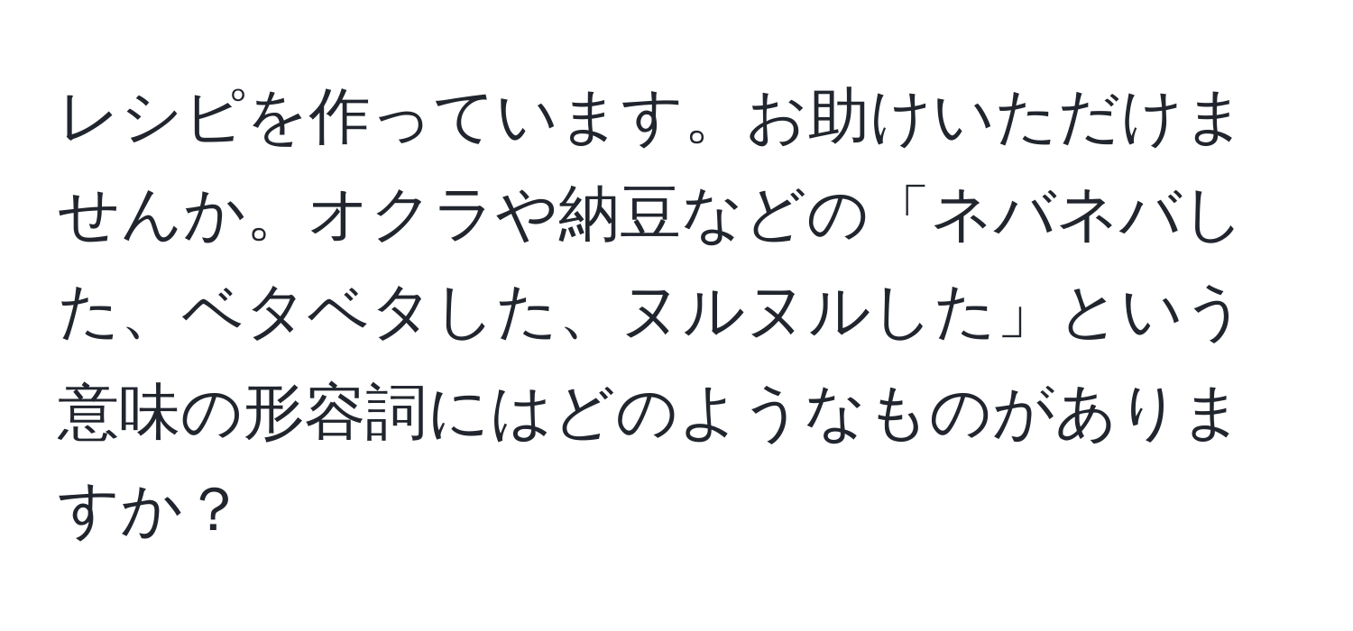 レシピを作っています。お助けいただけませんか。オクラや納豆などの「ネバネバした、ベタベタした、ヌルヌルした」という意味の形容詞にはどのようなものがありますか？