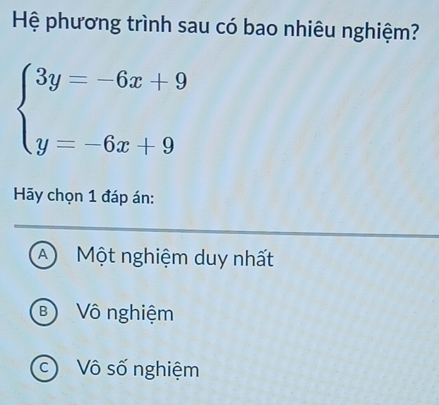 Hệ phương trình sau có bao nhiêu nghiệm?
beginarrayl 3y=-6x+9 y=-6x+9endarray.
Hãy chọn 1 đáp án:
A) Một nghiệm duy nhất
B Vô nghiệm
c) Vô số nghiệm