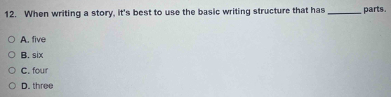 When writing a story, it's best to use the basic writing structure that has _parts.
A. five
B. six
C. four
D. three