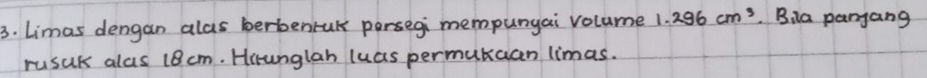 Limas dengan alas berbenrak persegi mempungai volume 1.296cm^3. B ia panjang 
rusuk alas 18 cm. Hirunglah luas permutuan limas.