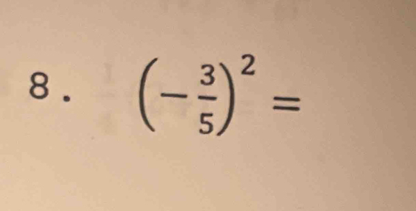 8 . (- 3/5 )^2=