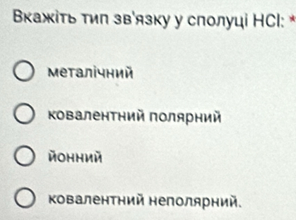 Βкажίτь тиπ зв'язку у слолуці НCl: *
Μеталічний
Κовалентний πолярний
йонηий
ΚоваленΤηий неполярний.