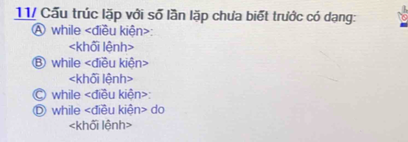 11/ Cấu trúc lặp với số lần lặp chưa biết trước có dạng:
A while :

⑧ while

© while :
D while do