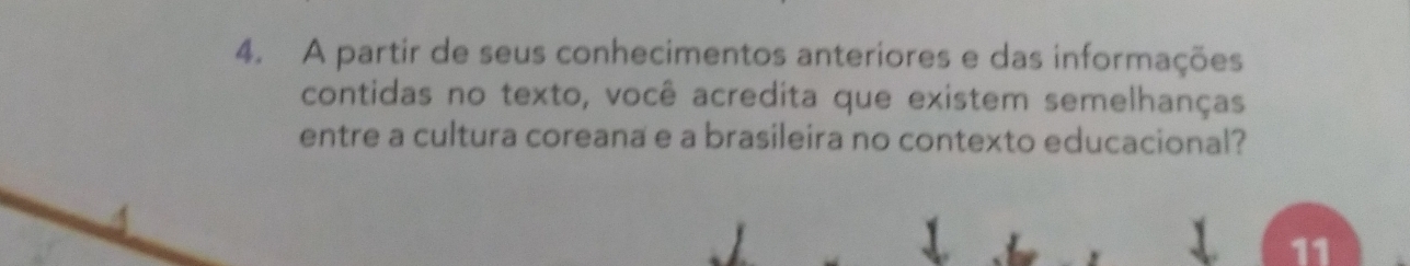 A partir de seus conhecimentos anteriores e das informações 
contidas no texto, você acredita que existem semelhanças 
entre a cultura coreana e a brasileira no contexto educacional? 
11