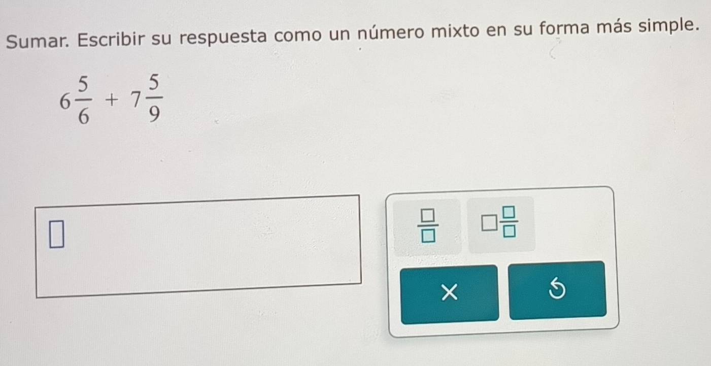 Sumar. Escribir su respuesta como un número mixto en su forma más simple.
6 5/6 +7 5/9 
 □ /□   □  □ /□  
×