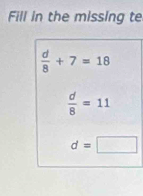 Fill in the missing te
 d/8 +7=18
 d/8 =11
d=□