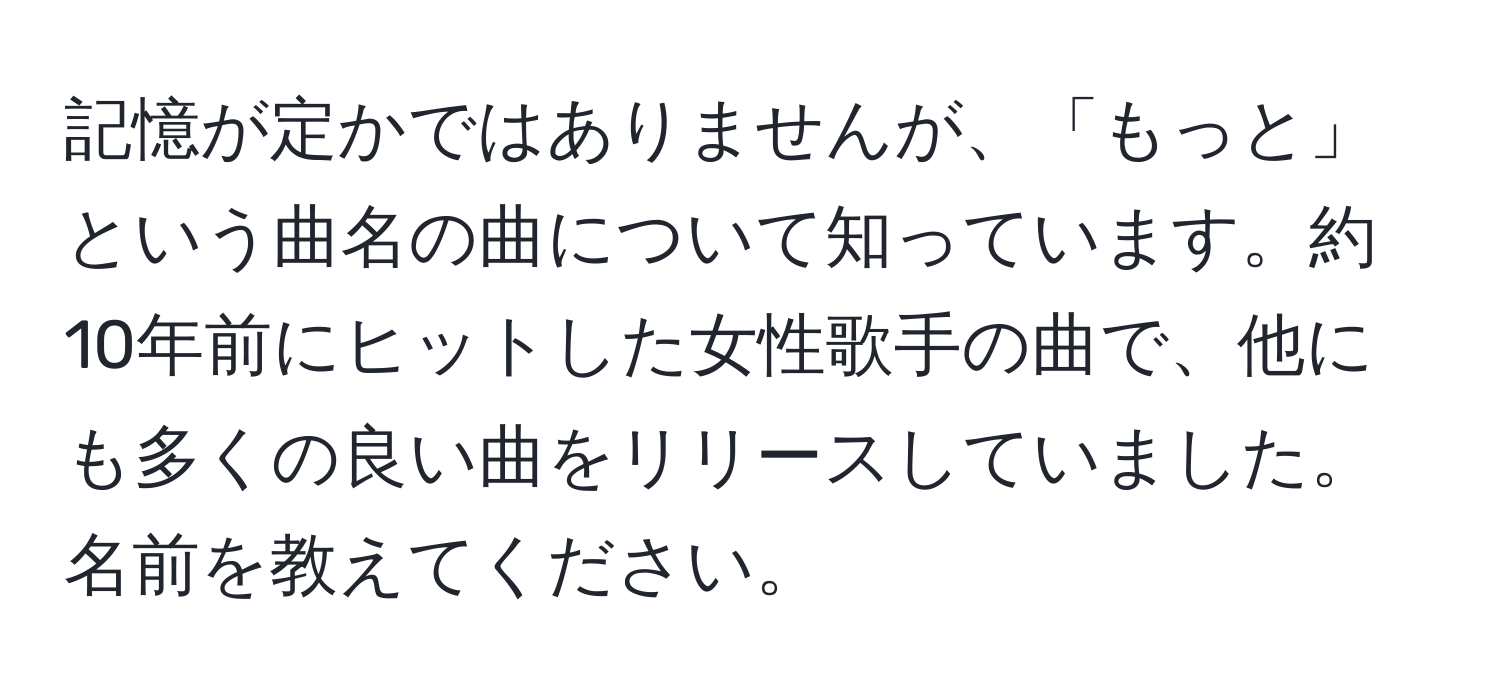 記憶が定かではありませんが、「もっと」という曲名の曲について知っています。約10年前にヒットした女性歌手の曲で、他にも多くの良い曲をリリースしていました。名前を教えてください。