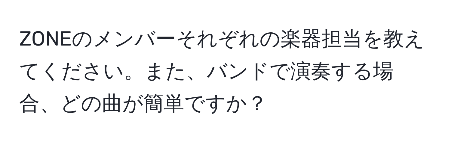 ZONEのメンバーそれぞれの楽器担当を教えてください。また、バンドで演奏する場合、どの曲が簡単ですか？