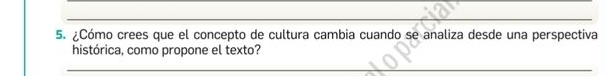 ¿Cómo crees que el concepto de cultura cambia cuando se analiza desde una perspectiva 
histórica, como propone el texto? 
_