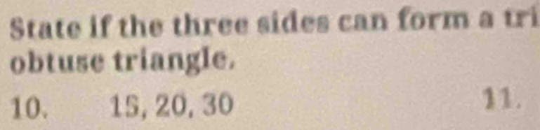 State if the three sides can form a tri 
obtuse triangle.
10. 15, 20, 30 11.