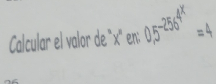 Calcular el valor de '' x '' en:
0,5^(-256^4^x)=4