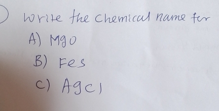 write the chemical name for
A) MgO
B) Fes
() AgC)