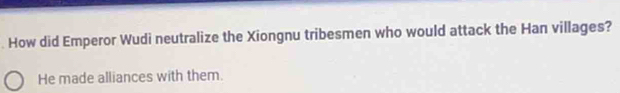 How did Emperor Wudi neutralize the Xiongnu tribesmen who would attack the Han villages? 
He made alliances with them.