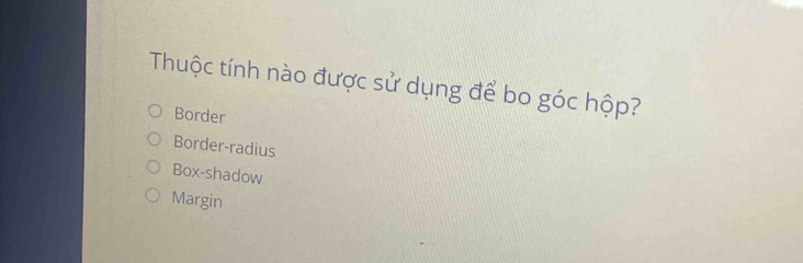 Thuộc tính nào được sử dụng để bo góc hộp?
Border
Border-radius
Box-shadow
Margin