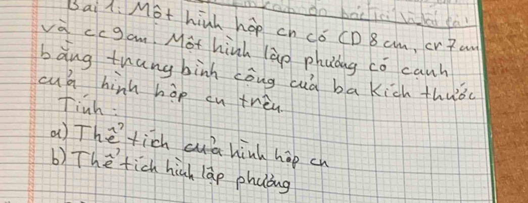 kahiàn bācicwlōd fà
iai l: Mot hinh hop cn có CD 8 cm, cr 7 a
va ccgam Mot hinh lào phulag có canb
bǎng thang binh còng cuà ba kich thuǒc
cua hinh hop cn trèn
finh:
() The tich cuta hinh hop cn
b) The fich hinh lap phaiug