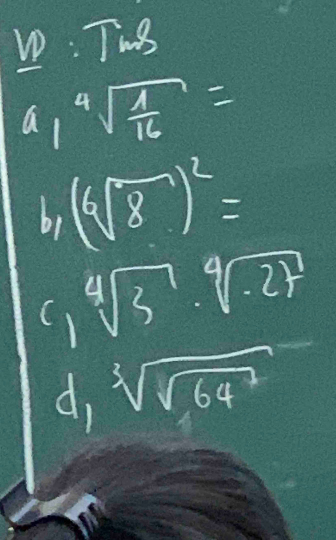 Tis
a_1sqrt[4](frac 1)16=
br (sqrt[6](8))^2=
C) sqrt[4](3)· sqrt[4](27)
d, sqrt[3](sqrt 64^7)