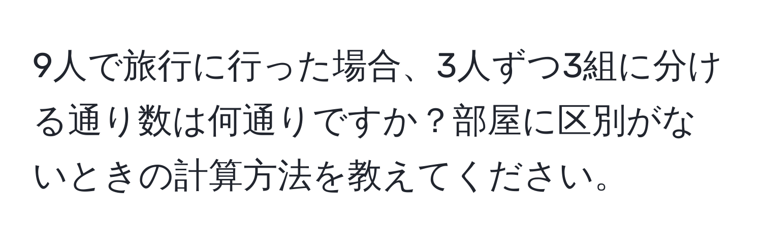 9人で旅行に行った場合、3人ずつ3組に分ける通り数は何通りですか？部屋に区別がないときの計算方法を教えてください。