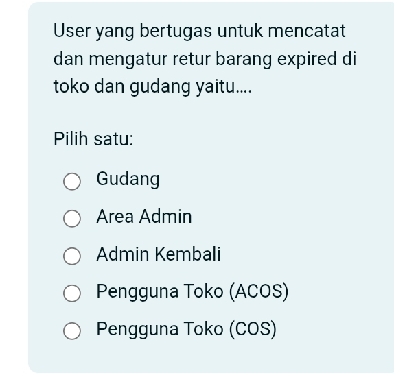 User yang bertugas untuk mencatat
dan mengatur retur barang expired di
toko dan gudang yaitu....
Pilih satu:
Gudang
Area Admin
Admin Kembali
Pengguna Toko (ACOS)
Pengguna Toko (COS)