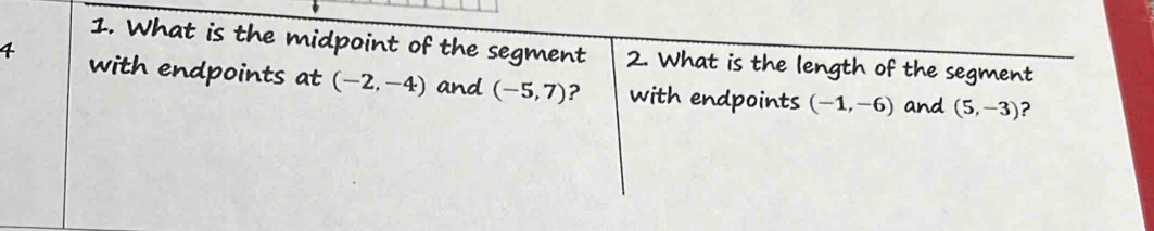 What is the midpoint of the segment 2. What is the length of the segment
4 with endpoints at (-2,-4) and (-5,7) ? with endpoints (-1,-6) (5,-3)
and ?