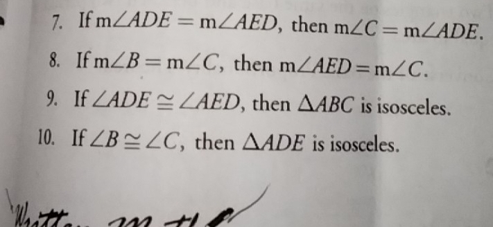 If m∠ ADE=m∠ AED , then m∠ C=m∠ ADE. 
8. If m∠ B=m∠ C , then m∠ AED=m∠ C. 
9. If ∠ ADE≌ ∠ AED , then △ ABC is isosceles. 
10. If ∠ B≌ ∠ C , then △ ADE is isosceles.