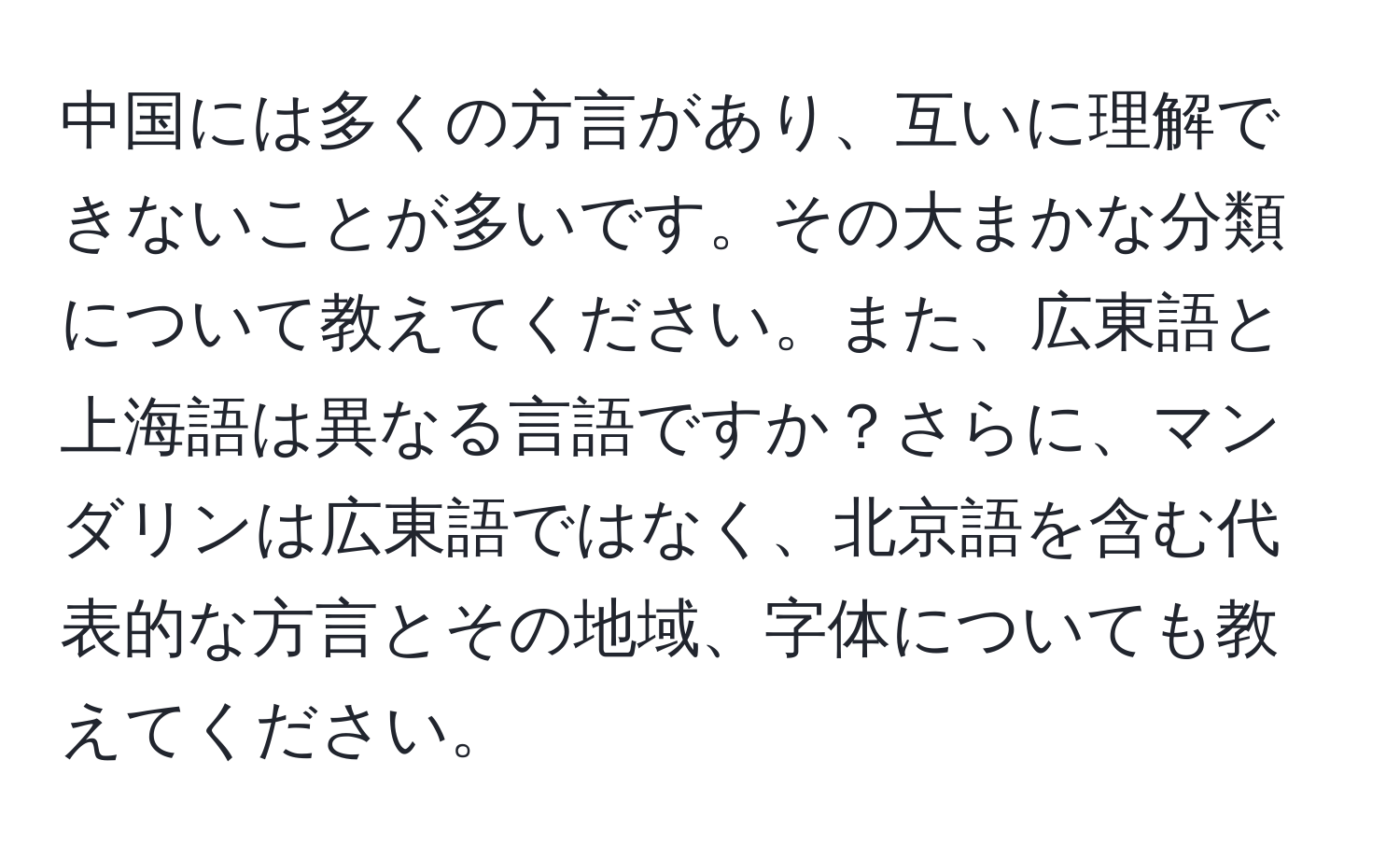 中国には多くの方言があり、互いに理解できないことが多いです。その大まかな分類について教えてください。また、広東語と上海語は異なる言語ですか？さらに、マンダリンは広東語ではなく、北京語を含む代表的な方言とその地域、字体についても教えてください。