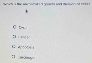 Which is the uncontrolled growth and division of cells?
Cyclin
Cancer
Apoptosis
Carcinogen