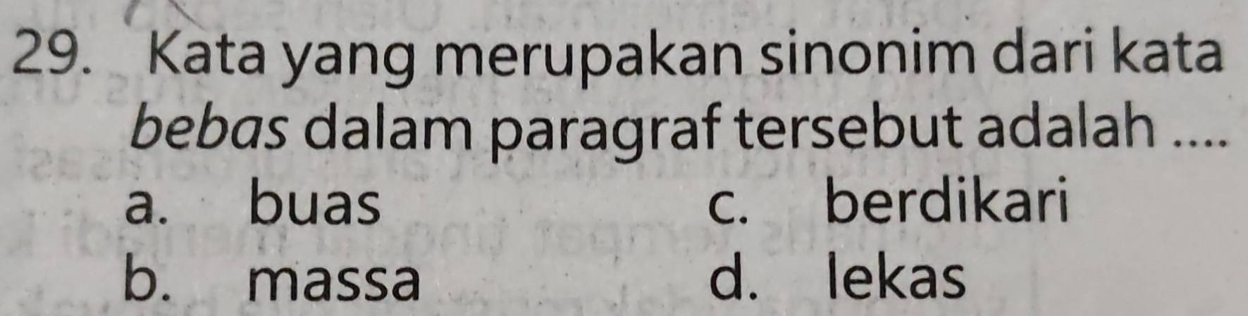 Kata yang merupakan sinonim dari kata
bebas dalam paragraf tersebut adalah ....
a. buas c. berdikari
b. massa d. lekas