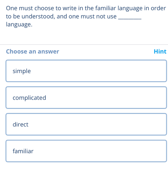 One must choose to write in the familiar language in order
to be understood, and one must not use_
language.
Choose an answer Hint
simple
complicated
direct
familiar