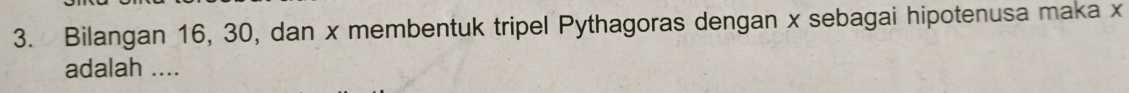 Bilangan 16, 30, dan x membentuk tripel Pythagoras dengan x sebagai hipotenusa maka x
adalah ....