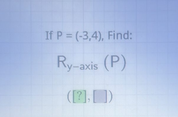 If P=(-3,4) , Find:
R_y-axis(P)
([?],[])