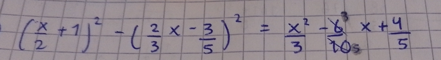 ( x/2 +1)^2-( 2/3 x- 3/5 )^2= x^2/3 -frac x