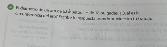 El diámetro de un aro de básquetbol es de 18 pulgadas. ¿Cuál es la 
circunferencia del aro? Escribe tu respuesta usando π. Muestra tu trabajo.