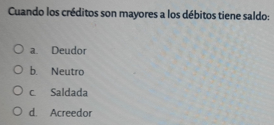 Cuando los créditos son mayores a los débitos tiene saldo:
a. Deudor
b. Neutro
c. Saldada
d. Acreedor