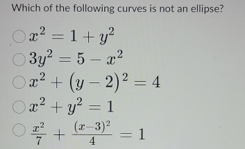 Which of the following curves is not an ellipse?
x^2=1+y^2
3y^2=5-x^2
x^2+(y-2)^2=4
x^2+y^2=1
 x^2/7 +frac (x-3)^24=1