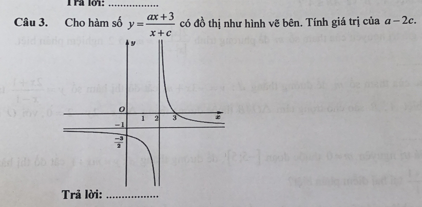 ra l01:_
Câu 3. Cho hàm số y= (ax+3)/x+c  có đồ thị như hình vẽ bên. Tính giá trị của a-2c.
Trả lời:_