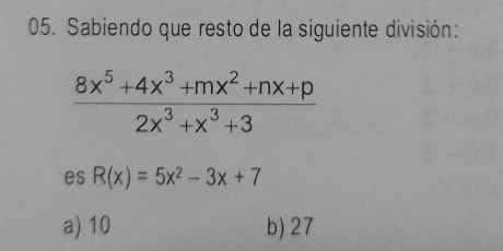 Sabiendo que resto de la siguiente división:
 (8x^5+4x^3+mx^2+nx+p)/2x^3+x^3+3 
es R(x)=5x^2-3x+7
a) 10 b) 27