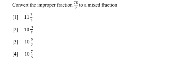 Convert the improper fraction  75/7  to a mixed fraction
[1] 11 7/5 
[2] 10 3/7 
[3] 10 5/7 
[4] 10 7/5 