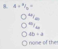 4+^a/_b=
A9 1 4d
40 /43
4b+a
none of the