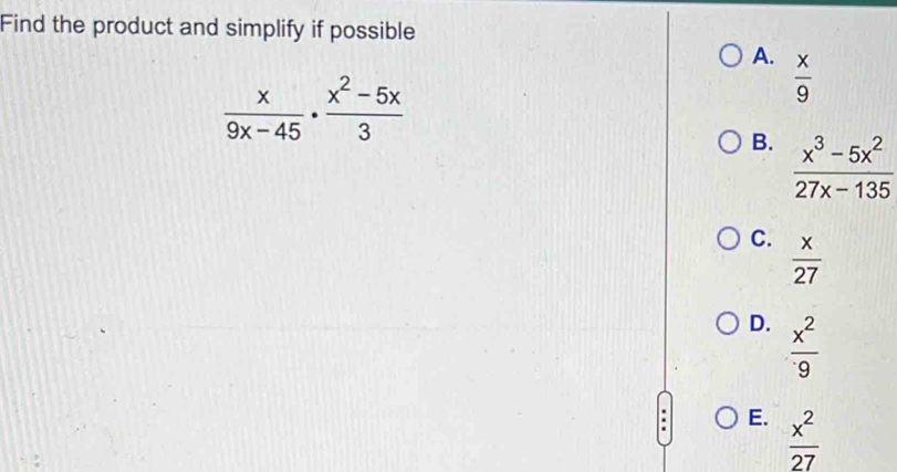 Find the product and simplify if possible
A.  x/9 
 x/9x-45 ·  (x^2-5x)/3 
B.  (x^3-5x^2)/27x-135 
C.  x/27 
D.  x^2/9 
E.  x^2/27 