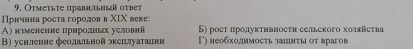 Оtмeτьτе правяiьныä оtbet
Прнчнна роста горолов в ΧΙΧ веке
А) нзмененне πриродных уеловні Б) росτ πродуκτηвносτн сельского хозяйсτва
В) усиление феолальной эксплуатаини Γ) необходимосτь заинτы от врагов