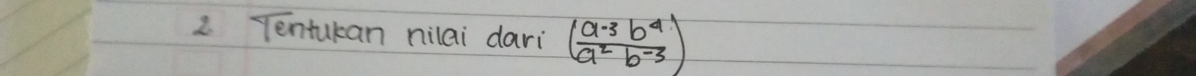 Tentukan nilai dari (frac a^(-b^4)a^2b^(-3))