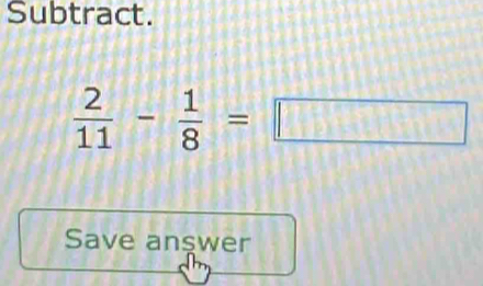 Subtract.
 2/11 - 1/8 =□
Save answer